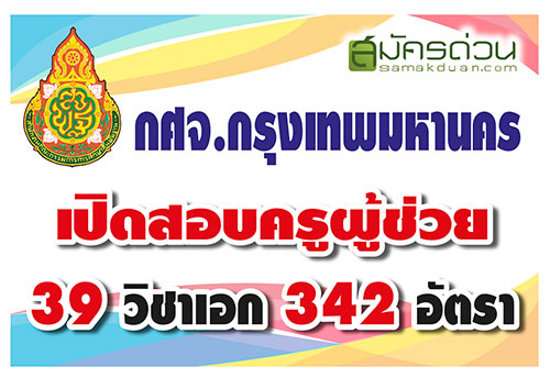 กศจ.กรุงเทพมหานคร เปิดรับสมัครเป็นข้าราชการครูฯ ตำแหน่งครูผู้ช่วย 38  วิชาเอก 342 อัตรา